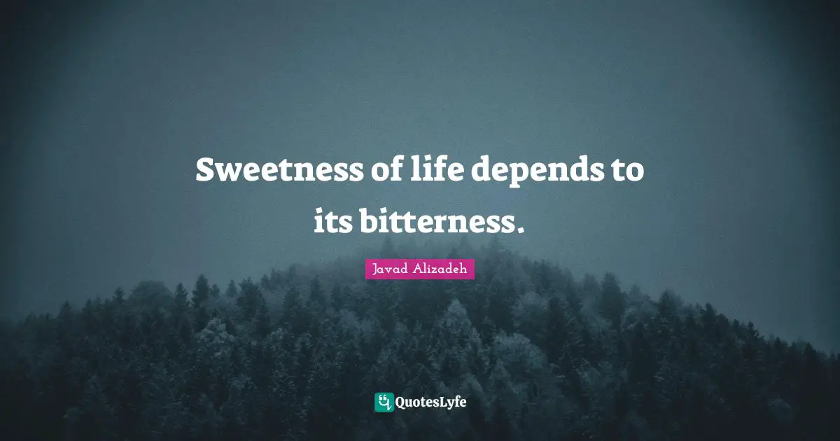 Javad Alizadeh Quotes: "Sweetness of life depends to its bitterness."