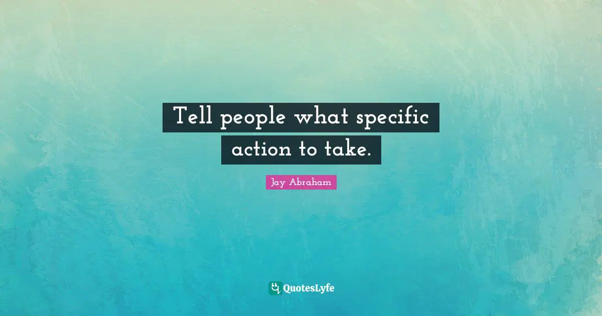 Jay Abraham Quotes: "Tell people what specific action to take."