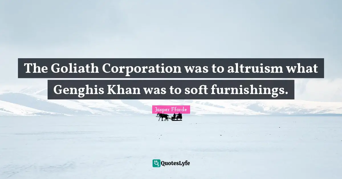 The Goliath Corporation was to altruism what Genghis Khan was to soft furnishings.