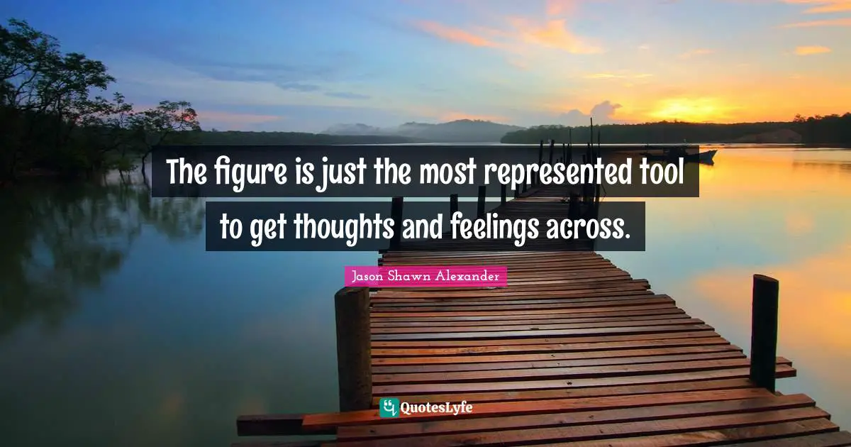 The figure is just the most represented tool to get thoughts and feelings across.