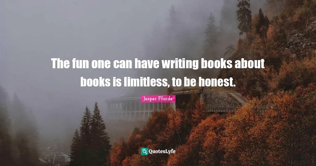 The fun one can have writing books about books is limitless, to be honest.