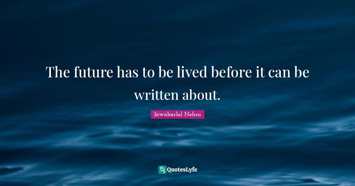 The future has to be lived before it can be written about.