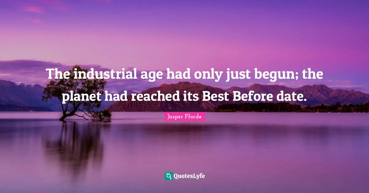 The industrial age had only just begun; the planet had reached its Best Before date.