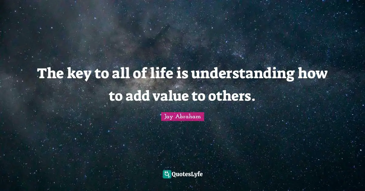 Add Quotes: "The key to all of life is understanding how to add value to others."