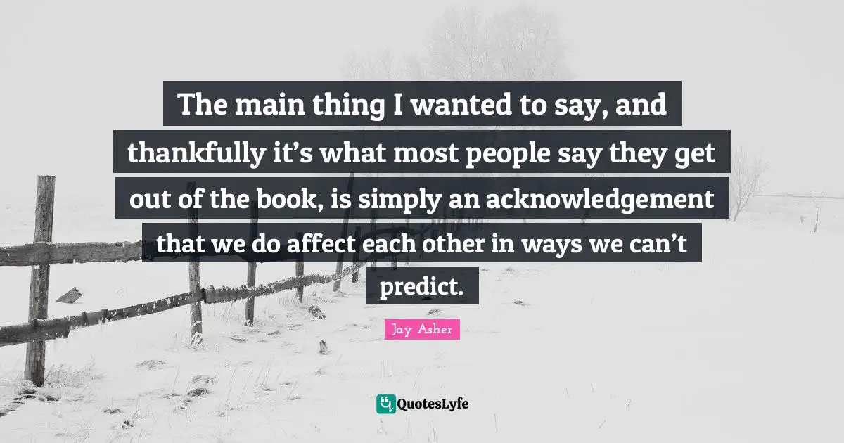 The main thing I wanted to say, and thankfully it’s what most people say they get out of the book, is simply an acknowledgement that we do affect each other in ways we can’t predict.