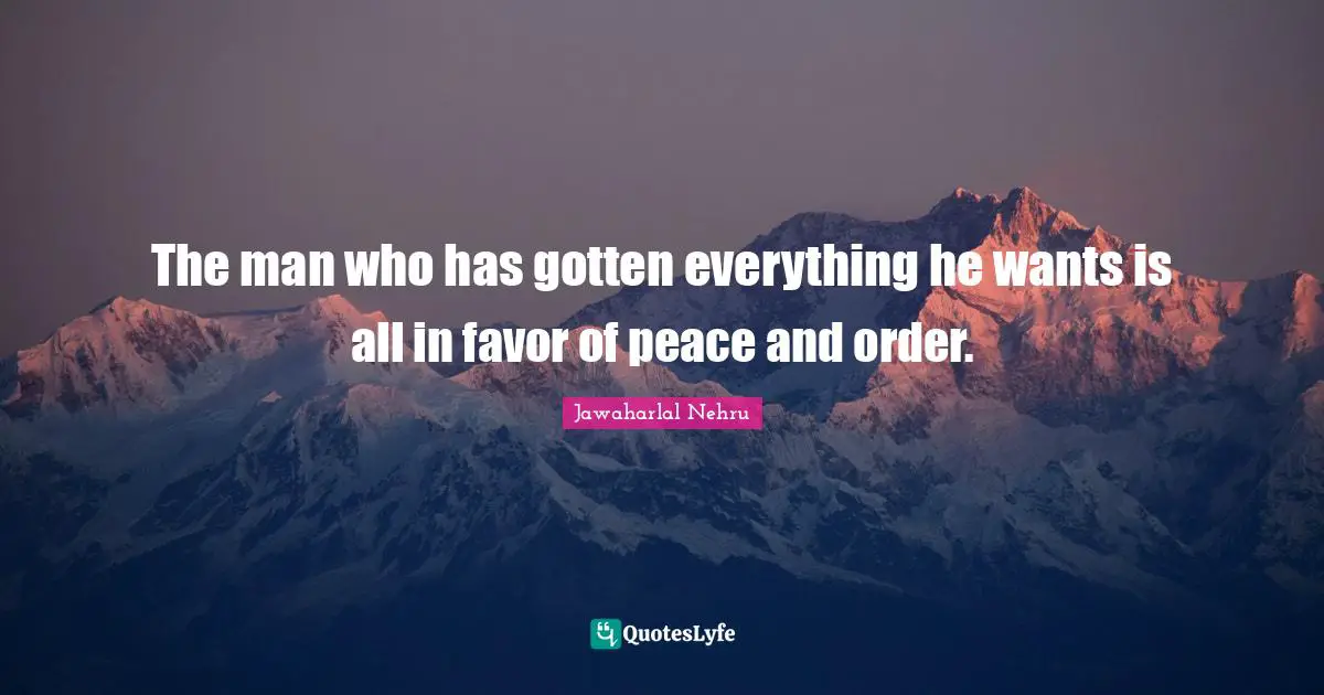 Jawaharlal Nehru Quotes: "The man who has gotten everything he wants is all in favor of peace and order."