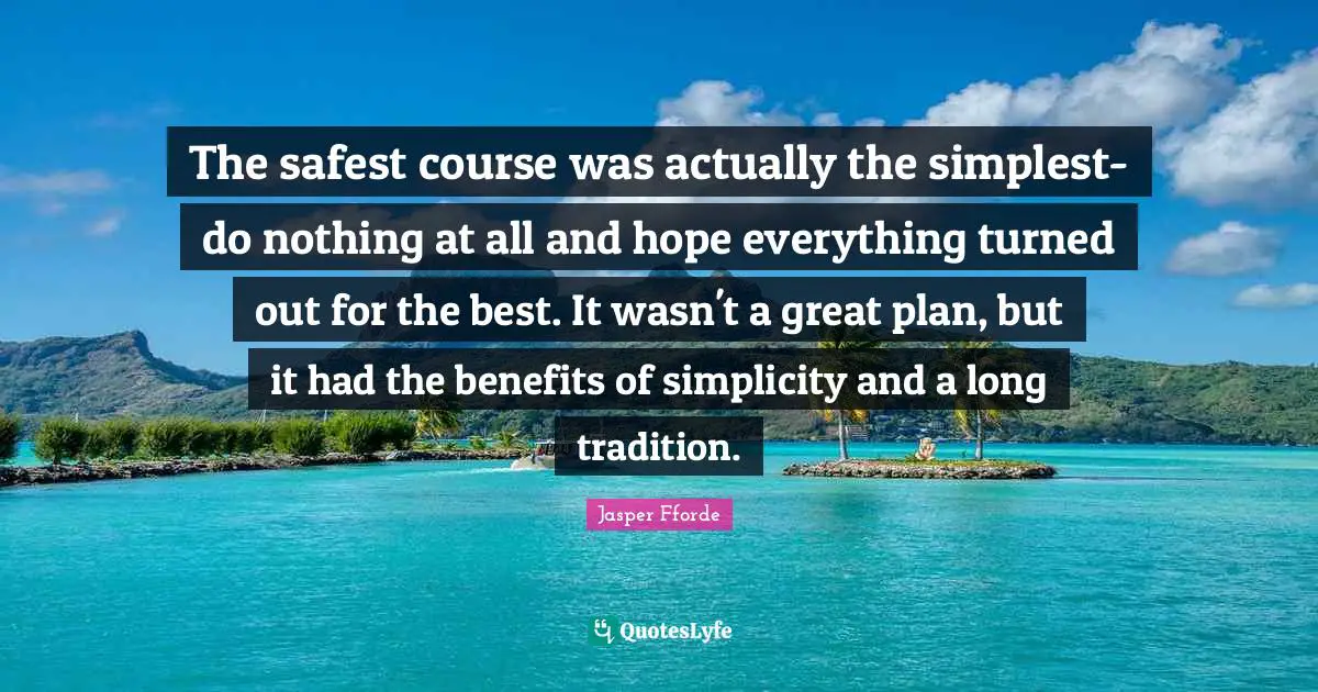 The safest course was actually the simplest-do nothing at all and hope everything turned out for the best. It wasn't a great plan, but it had the benefits of simplicity and a long tradition.