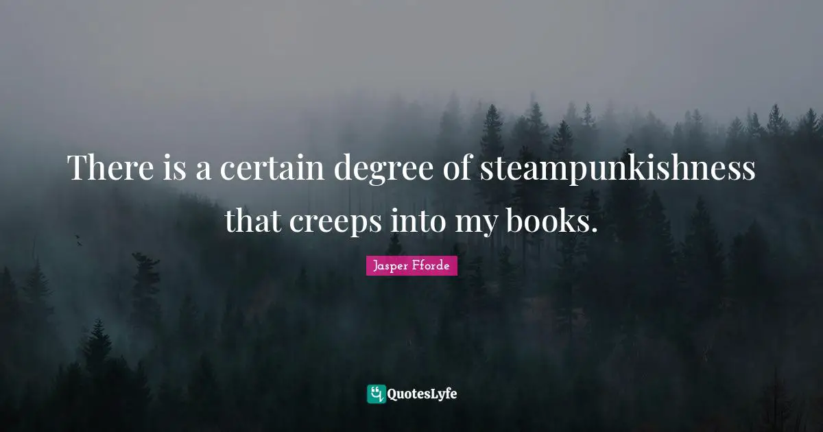 There is a certain degree of steampunkishness that creeps into my books.