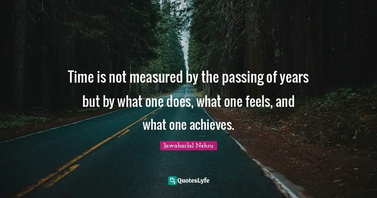 Graduation Quotes: "Time is not measured by the passing of years but by what one does, what one feels, and what one achieves."
