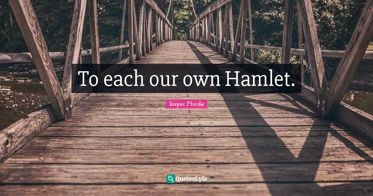 To each our own Hamlet.