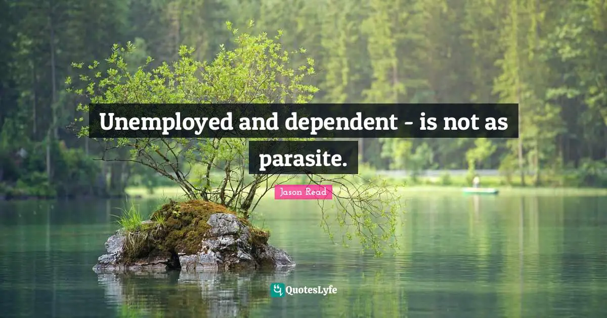 Unemployed and dependent - is not as parasite.
