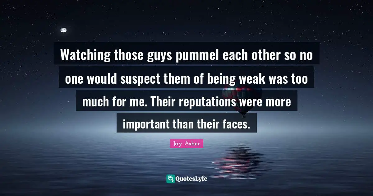 Watching those guys pummel each other so no one would suspect them of being weak was too much for me. Their reputations were more important than their faces.