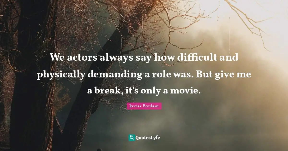 We actors always say how difficult and physically demanding a role was. But give me a break, it's only a movie.