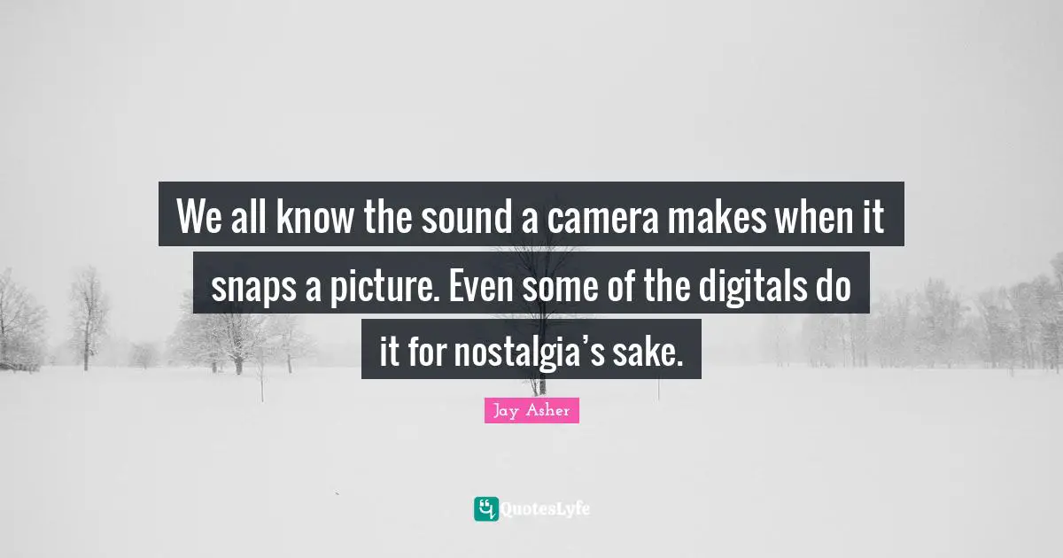 Snaps Quotes: "We all know the sound a camera makes when it snaps a picture. Even some of the digitals do it for nostalgia’s sake."
