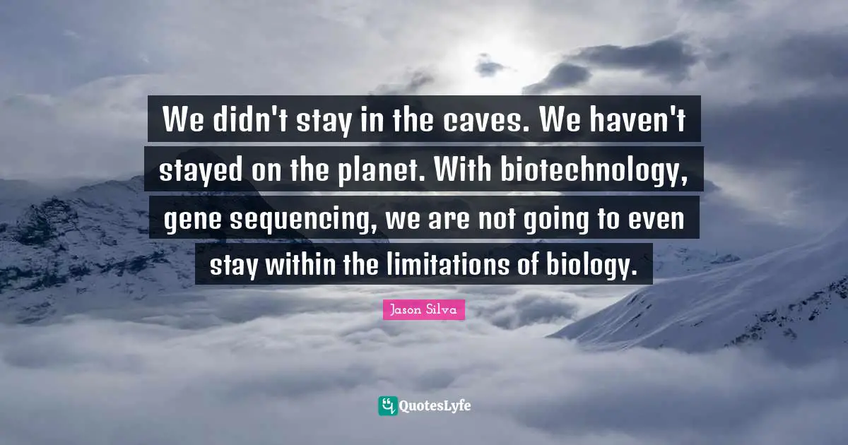 Caves Quotes: "We didn't stay in the caves. We haven't stayed on the planet. With biotechnology, gene sequencing, we are not going to even stay within the limitations of biology."