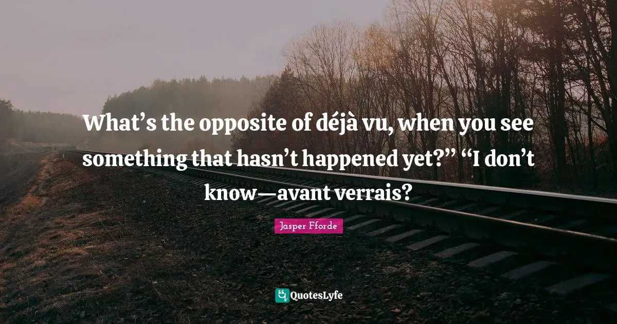 What’s the opposite of déjà vu, when you see something that hasn’t happened yet?” “I don’t know—avant verrais?