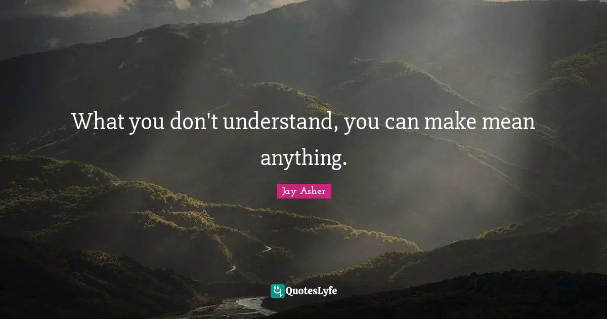 What you don't understand, you can make mean anything.
