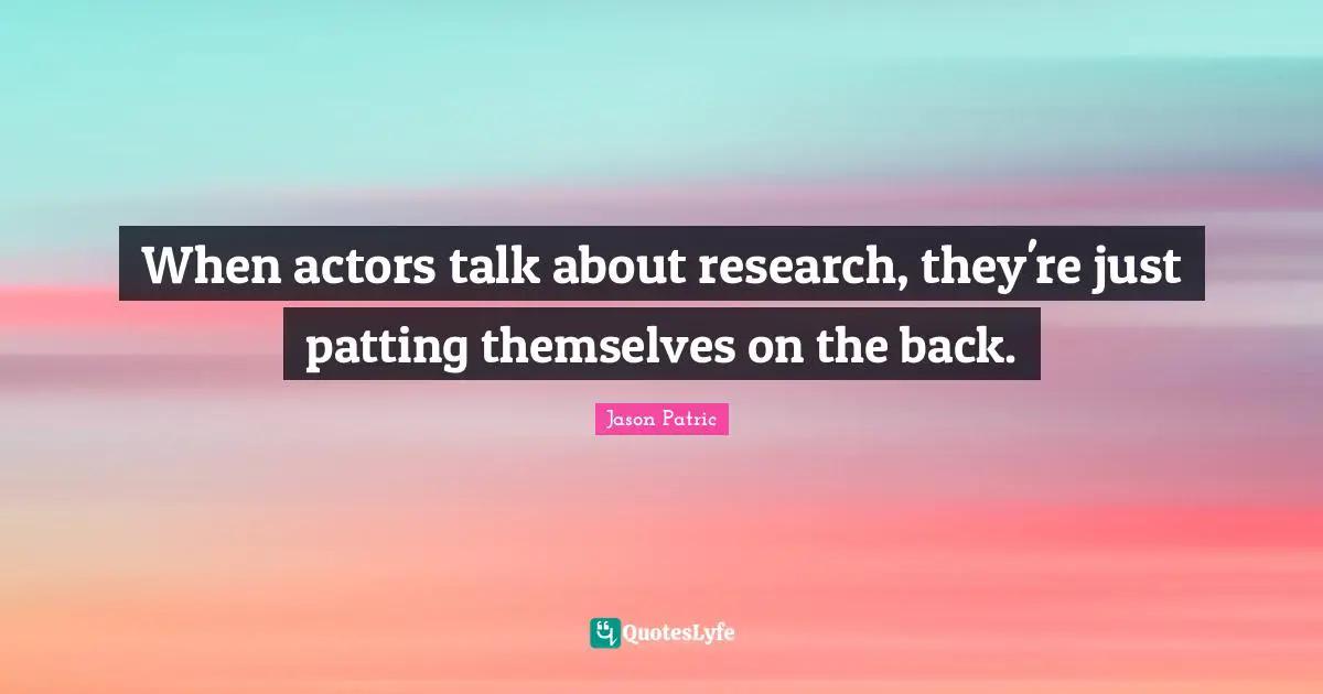 When actors talk about research, they're just patting themselves on the back.