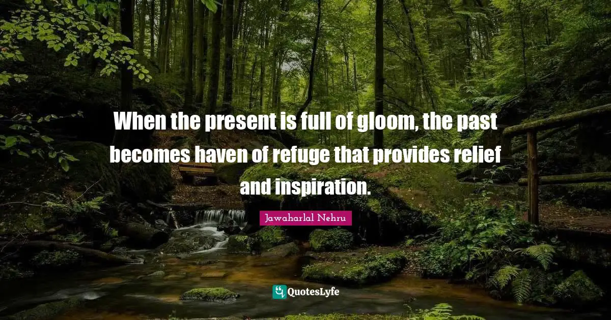 When the present is full of gloom, the past becomes haven of refuge that provides relief and inspiration.