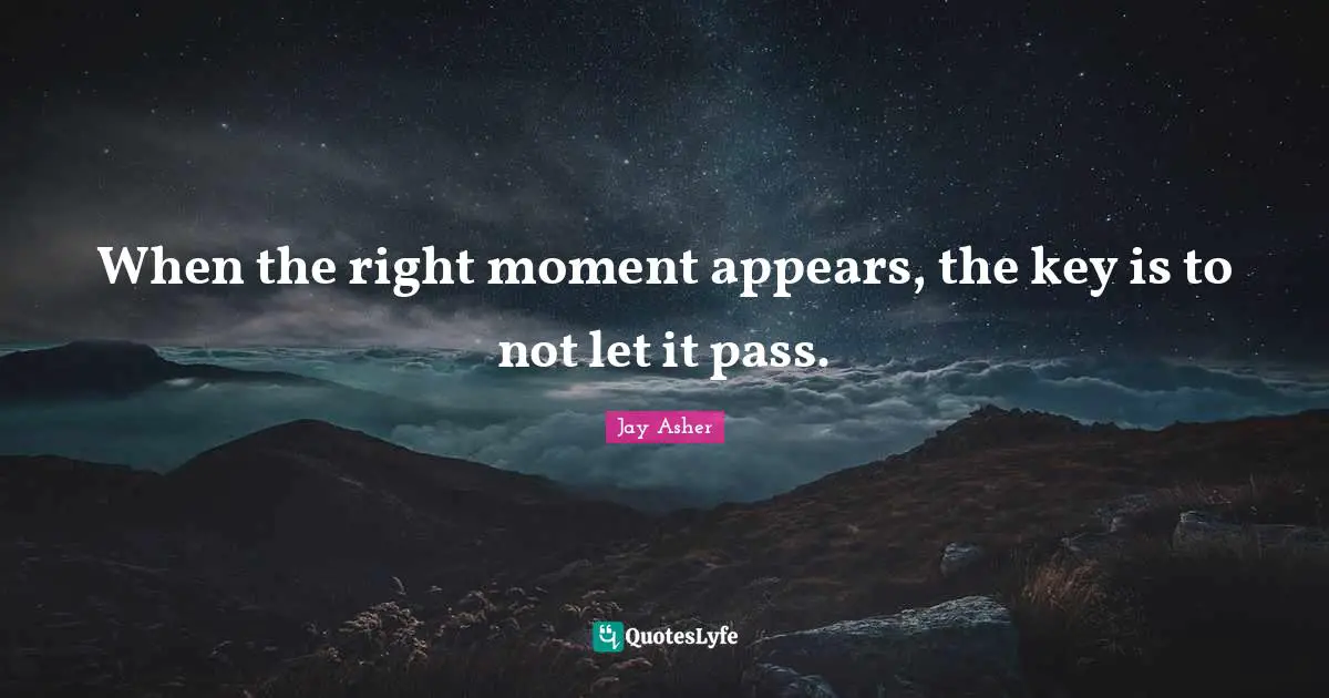 When the right moment appears, the key is to not let it pass.