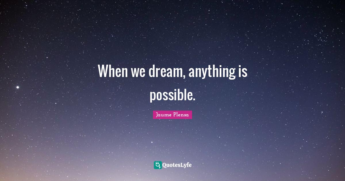 When we dream, anything is possible.... Quote by Jaume Plensa QuotesLyfe