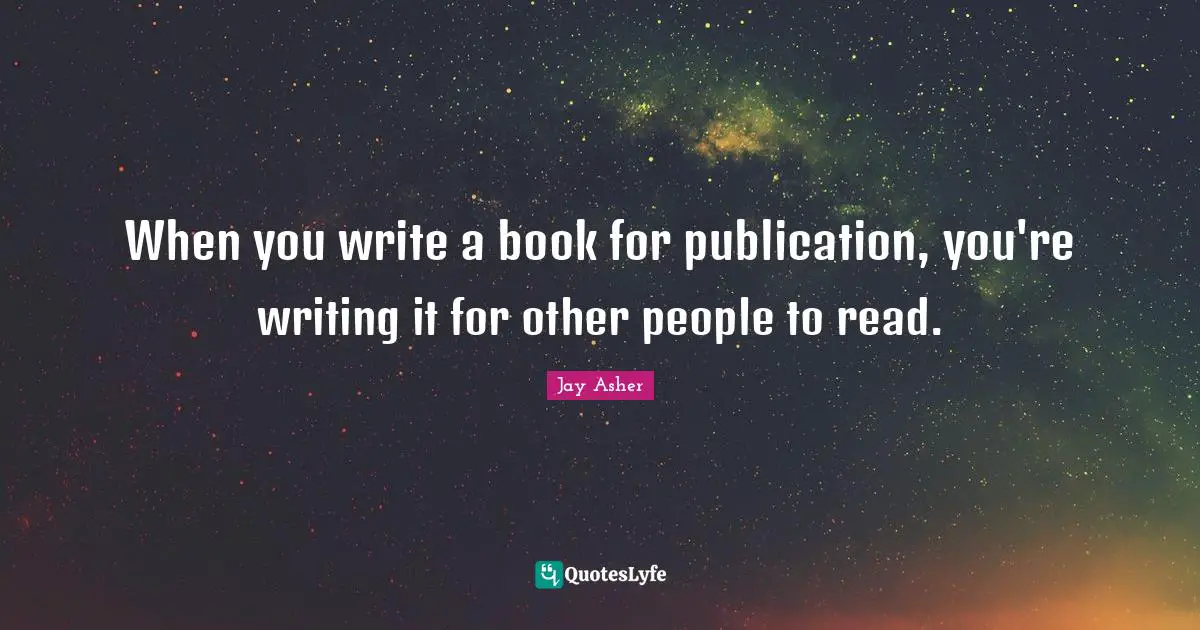 When you write a book for publication, you're writing it for other people to read.