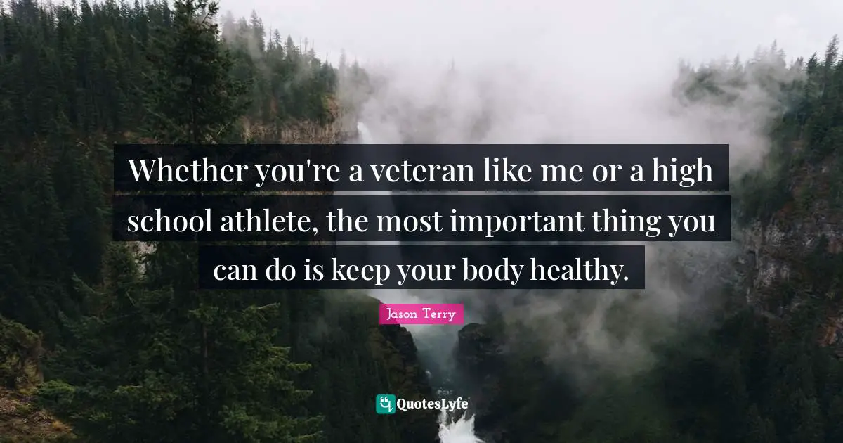 Whether you're a veteran like me or a high school athlete, the most important thing you can do is keep your body healthy.