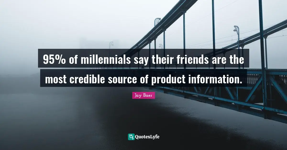 Media Quotes: "95% of millennials say their friends are the most credible source of product information."