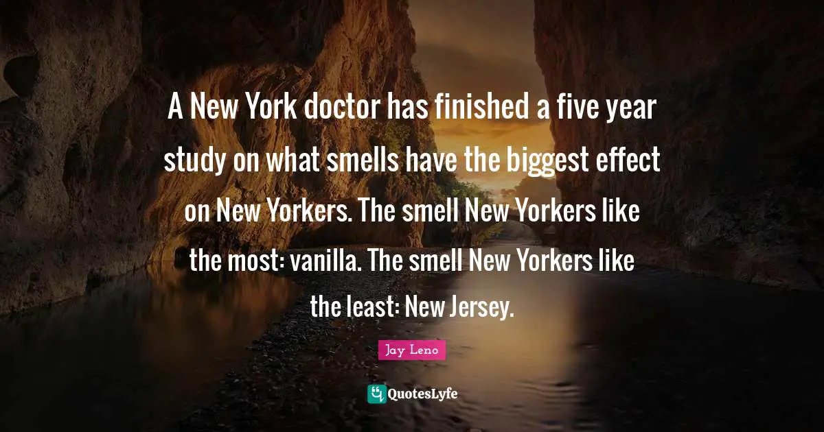 Vanilla Quotes: "A New York doctor has finished a five year study on what smells have the biggest effect on New Yorkers. The smell New Yorkers like the most: vanilla. The smell New Yorkers like the least: New Jersey."