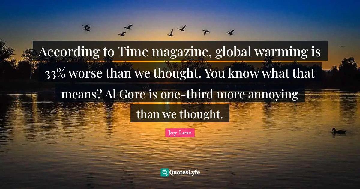 According to Time magazine, global warming is 33% worse than we thought. You know what that means? Al Gore is one-third more annoying than we thought.