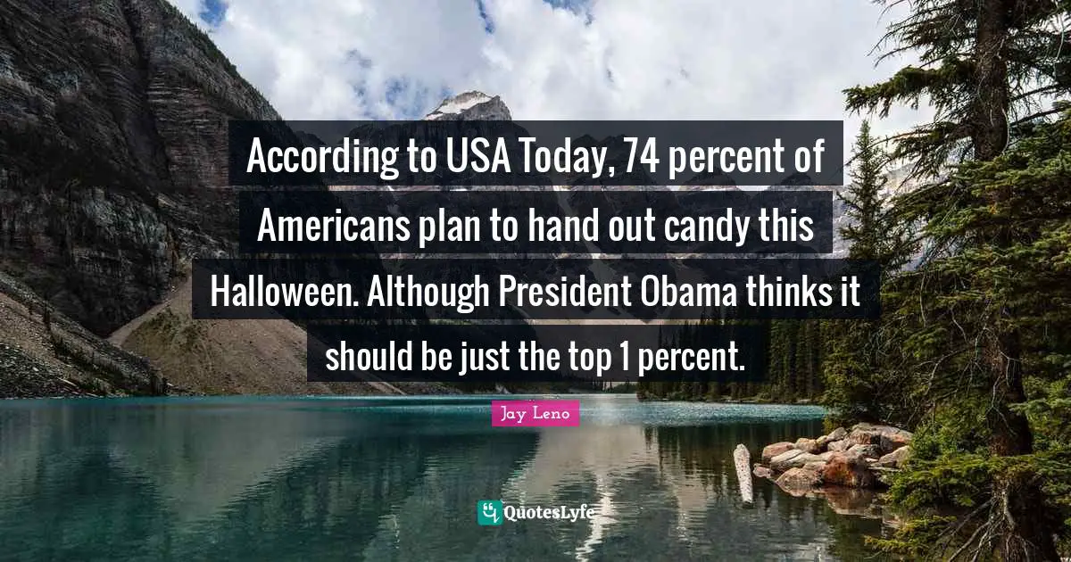 President Obama Quotes: "According to USA Today, 74 percent of Americans plan to hand out candy this Halloween. Although President Obama thinks it should be just the top 1 percent."