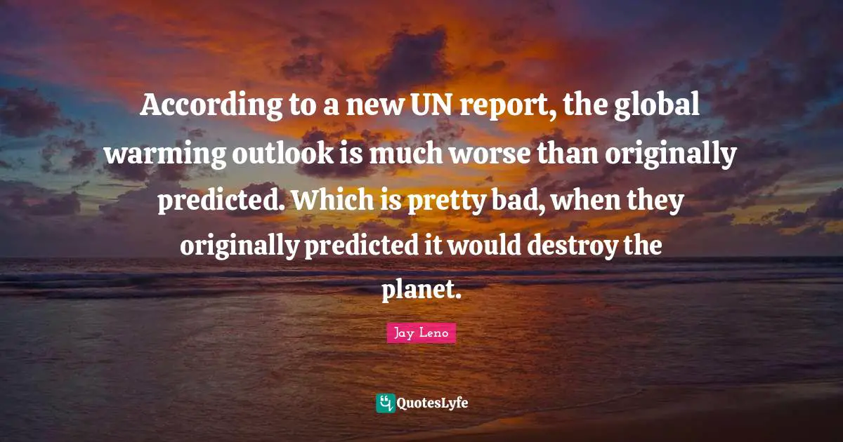 According to a new UN report, the global warming outlook is much worse than originally predicted. Which is pretty bad, when they originally predicted it would destroy the planet.