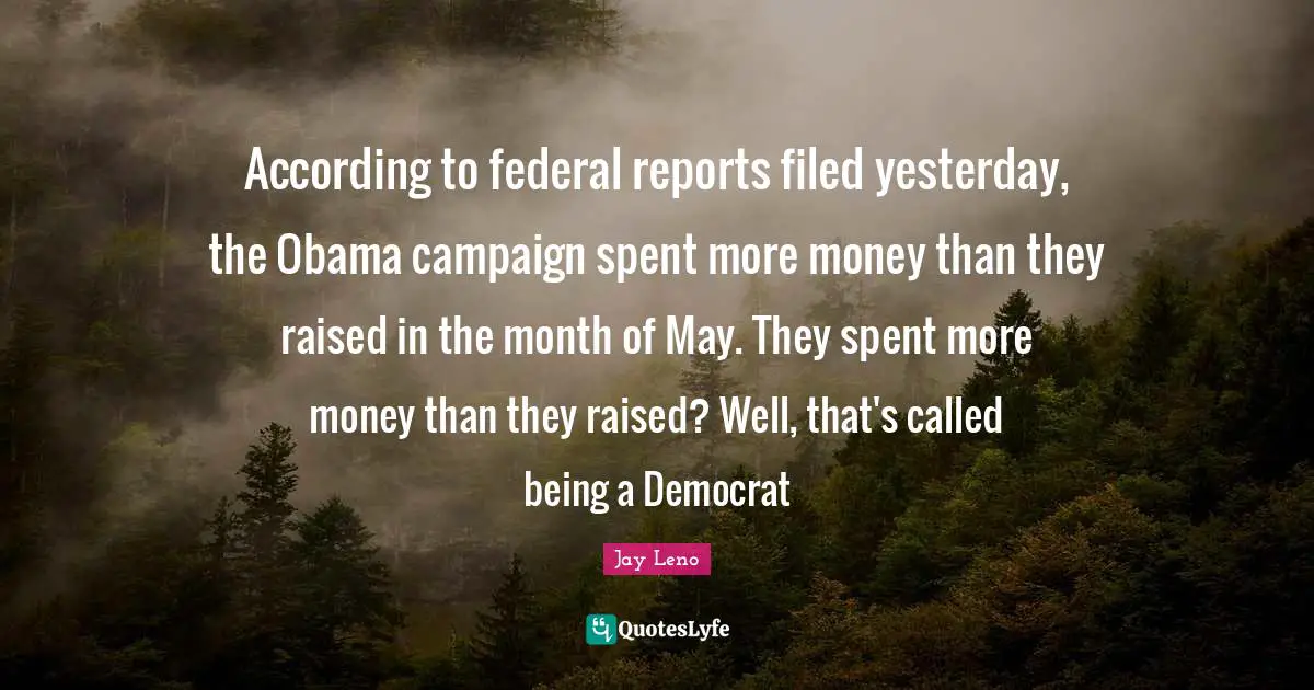 Reports Quotes: "According to federal reports filed yesterday, the Obama campaign spent more money than they raised in the month of May. They spent more money than they raised? Well, that's called being a Democrat"