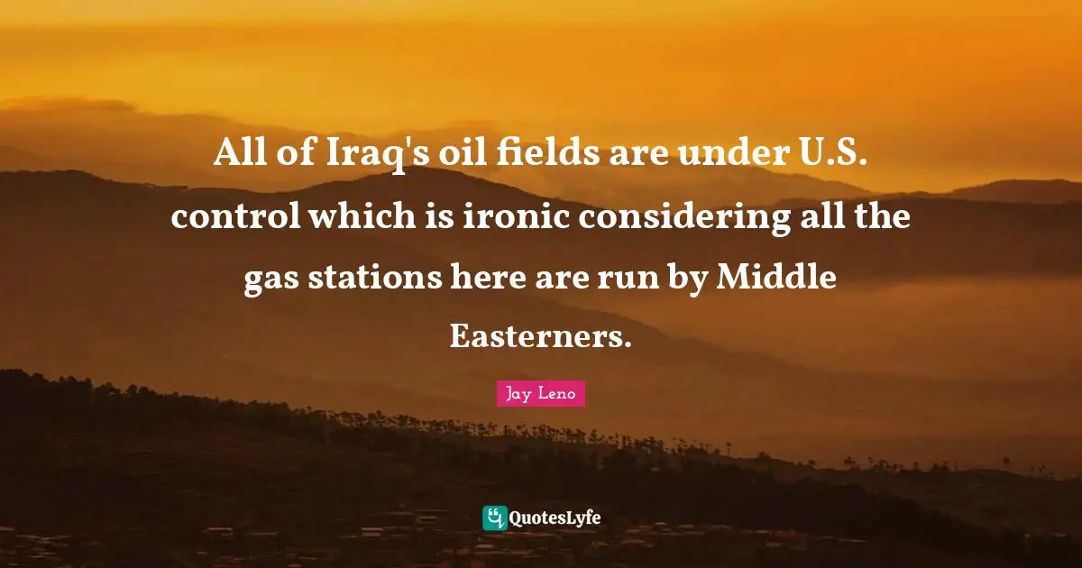 All of Iraq's oil fields are under U.S. control which is ironic considering all the gas stations here are run by Middle Easterners.