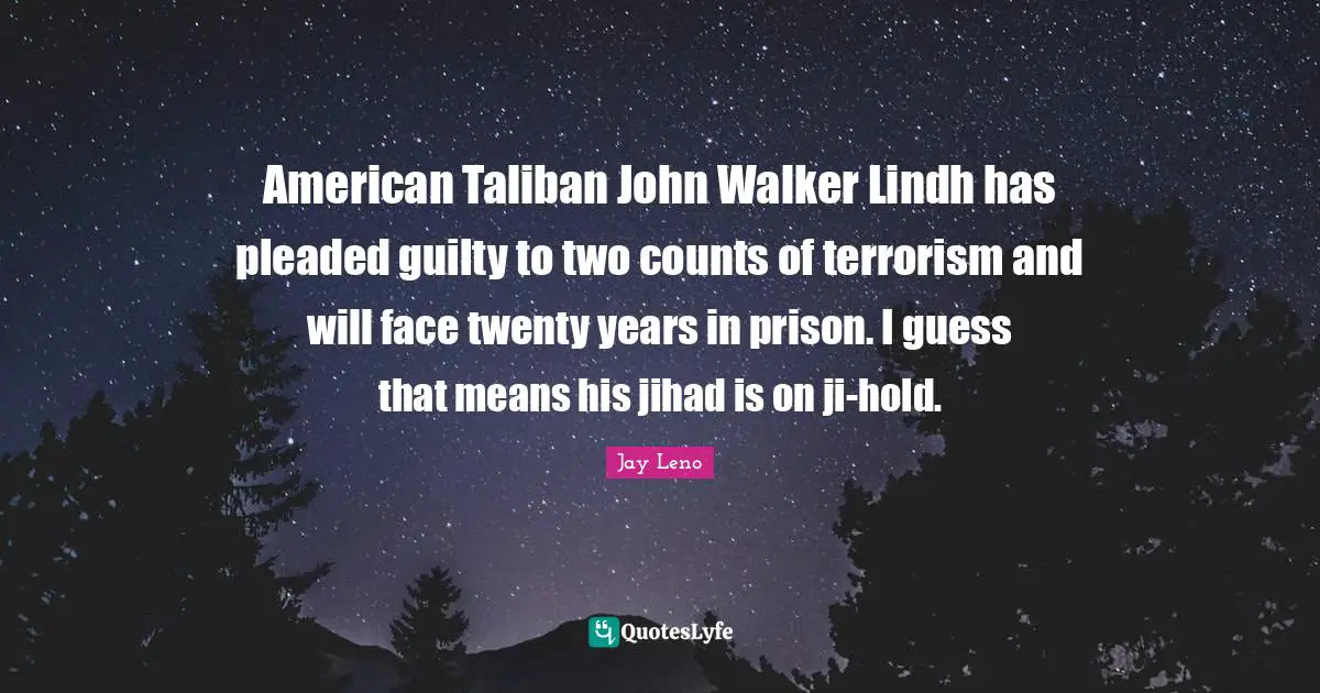 Jihad Quotes: "American Taliban John Walker Lindh has pleaded guilty to two counts of terrorism and will face twenty years in prison. I guess that means his jihad is on ji-hold."