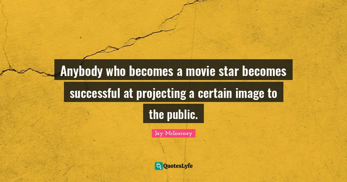 Anybody who becomes a movie star becomes successful at projecting a certain image to the public.