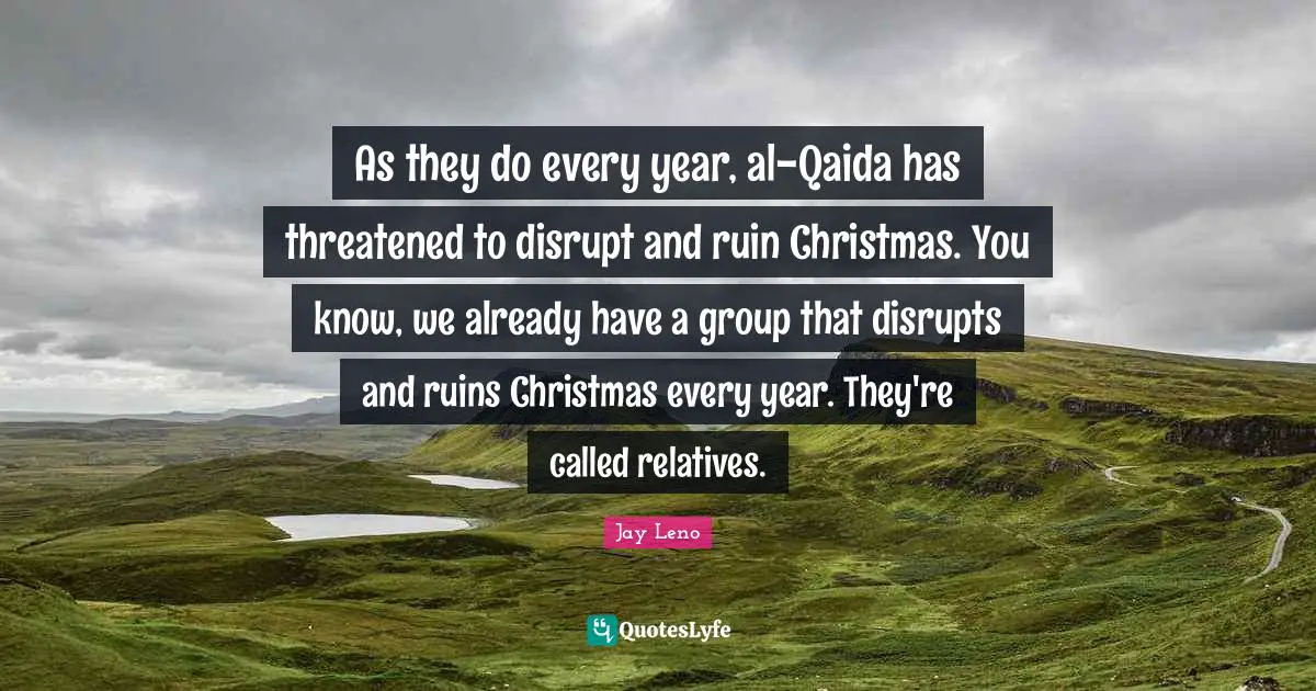 As they do every year, al-Qaida has threatened to disrupt and ruin Christmas. You know, we already have a group that disrupts and ruins Christmas every year. They're called relatives.