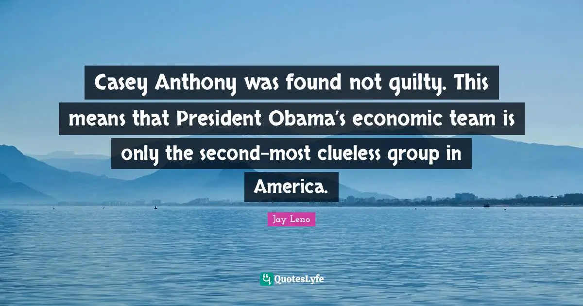 Clueless Quotes: "Casey Anthony was found not guilty. This means that President Obama’s economic team is only the second-most clueless group in America."