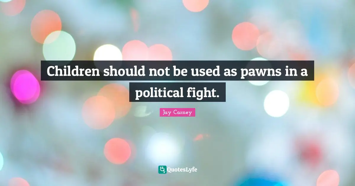 Children should not be used as pawns in a political fight.