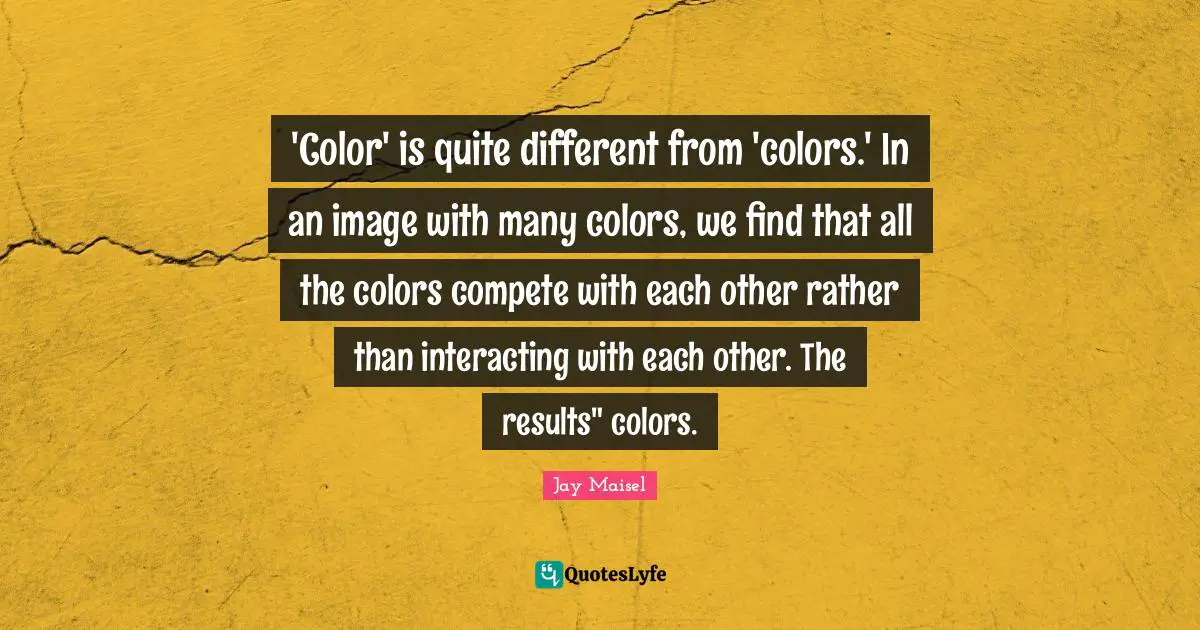 'Color' is quite different from 'colors.' In an image with many colors, we find that all the colors compete with each other rather than interacting with each other. The results" colors.
