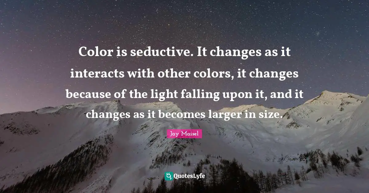 Seductive Quotes: "Color is seductive. It changes as it interacts with other colors, it changes because of the light falling upon it, and it changes as it becomes larger in size."