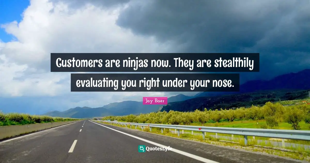 Customers are ninjas now. They are stealthily evaluating you right under your nose.