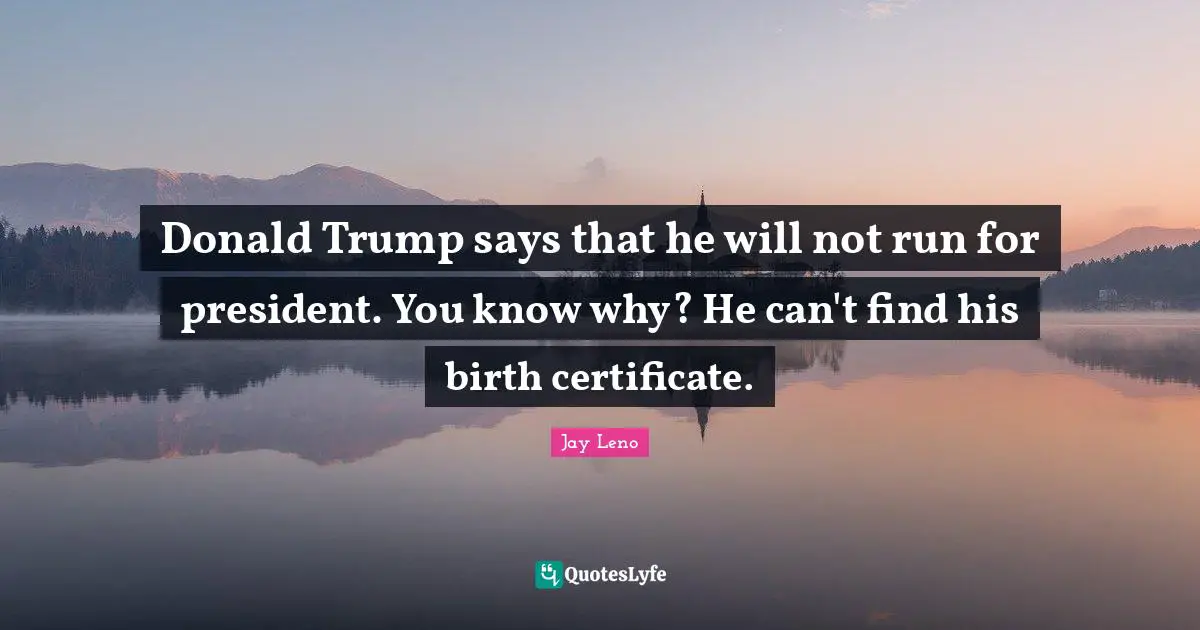 Donald Trump says that he will not run for president. You know why? He can't find his birth certificate.