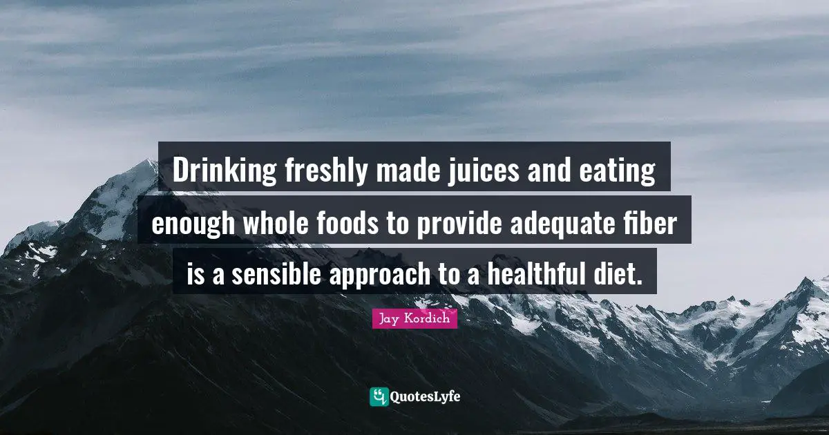 Eating Quotes: "Drinking freshly made juices and eating enough whole foods to provide adequate fiber is a sensible approach to a healthful diet."