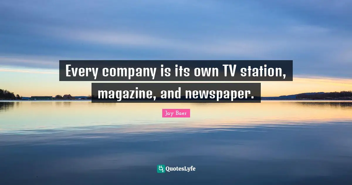 Every company is its own TV station, magazine, and newspaper.