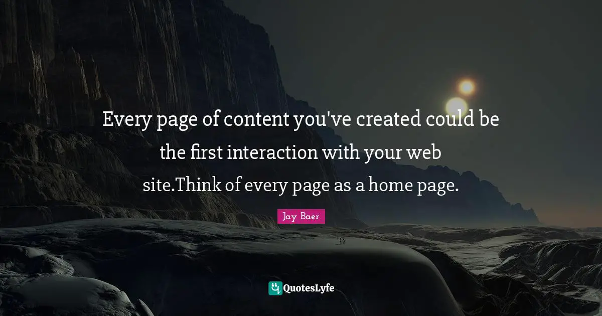 Every page of content you've created could be the first interaction with your web site.Think of every page as a home page.