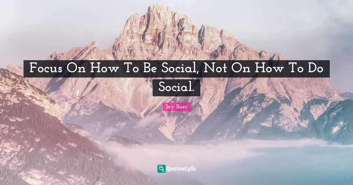 Focus On How To Be Social, Not On How To Do Social.