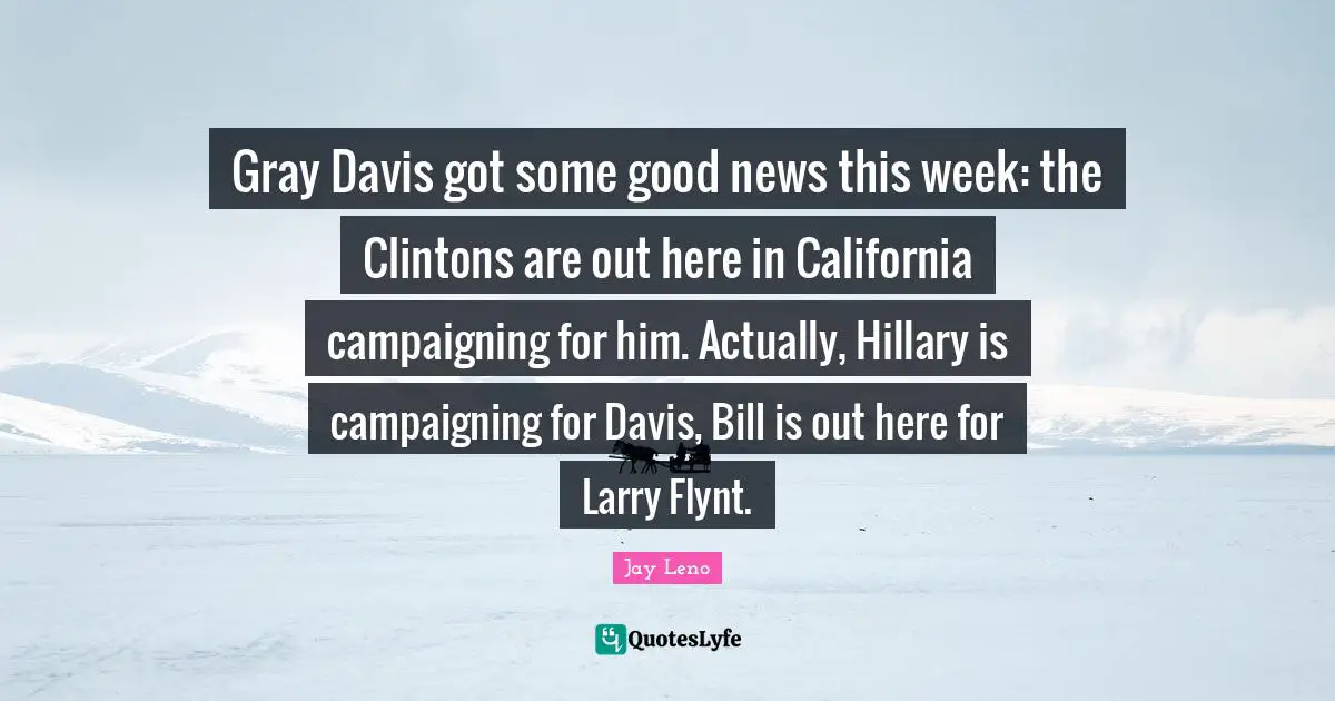Gray Davis got some good news this week: the Clintons are out here in California campaigning for him. Actually, Hillary is campaigning for Davis, Bill is out here for Larry Flynt.