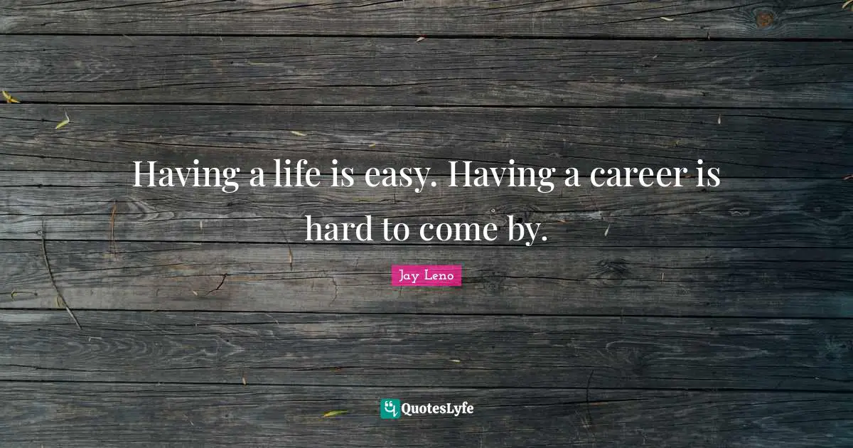 Life Is Hard Quotes: "Having a life is easy. Having a career is hard to come by."