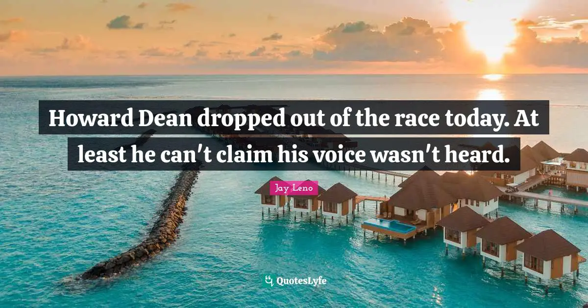 Howard Dean dropped out of the race today. At least he can't claim his voice wasn't heard.